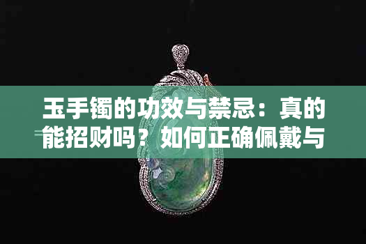 玉手镯的功效与禁忌：真的能招财吗？如何正确佩戴与保养？