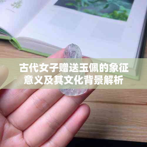 古代女子赠送玉佩的象征意义及其文化背景解析