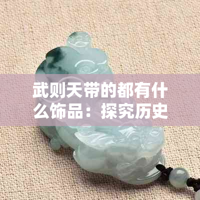 武则天带的都有什么饰品：探究历史女王的珠宝收藏