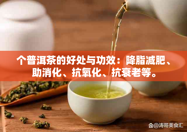 个普洱茶的好处与功效：降脂减肥、助消化、抗氧化、抗衰老等。