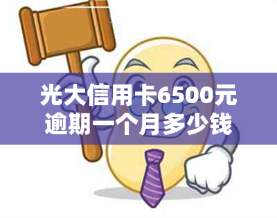 光大信用卡6500元逾期一个月多少钱