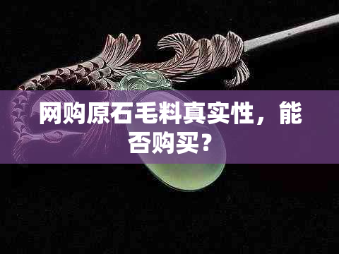 网购原石毛料真实性，能否购买？