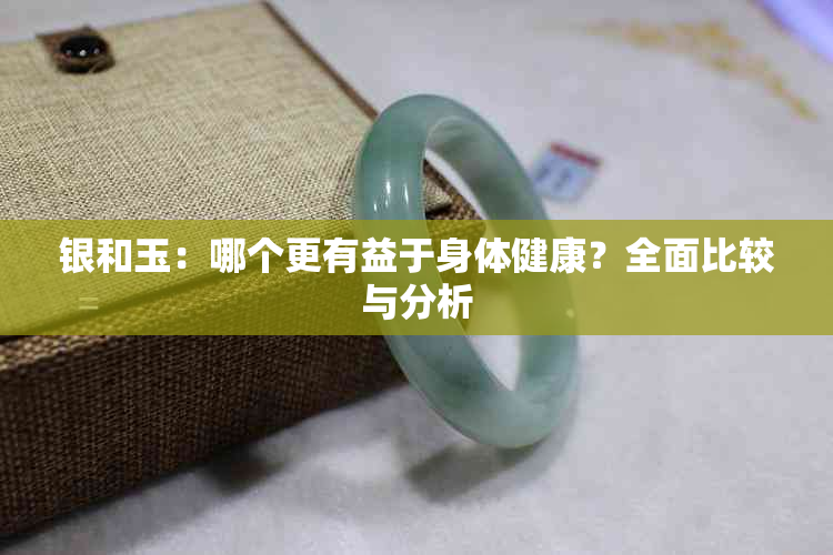 银和玉：哪个更有益于身体健康？全面比较与分析