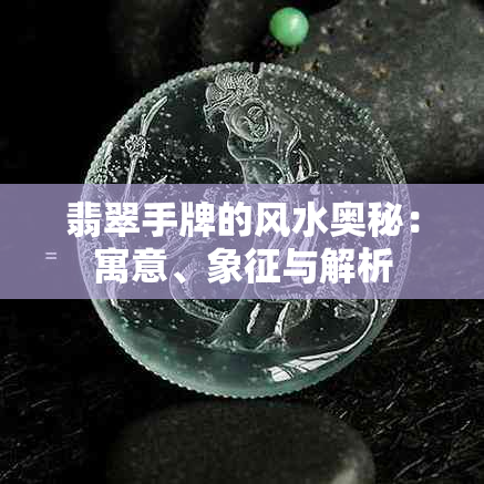 翡翠手牌的风水奥秘：寓意、象征与解析