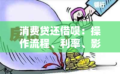 消费贷还借呗：操作流程、利率、影响及注意事项全解析