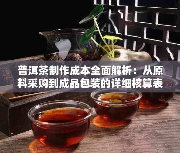 普洱茶制作成本全面解析：从原料采购到成品包装的详细核算表