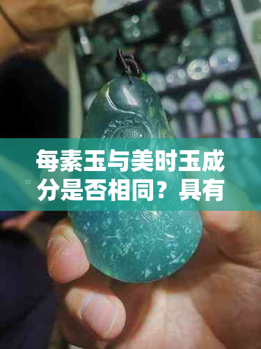 每素玉与美时玉成分是否相同？具有相似效果吗？