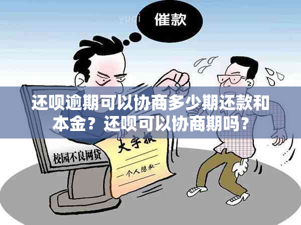 还呗逾期可以协商多少期还款和本金？还呗可以协商期吗？