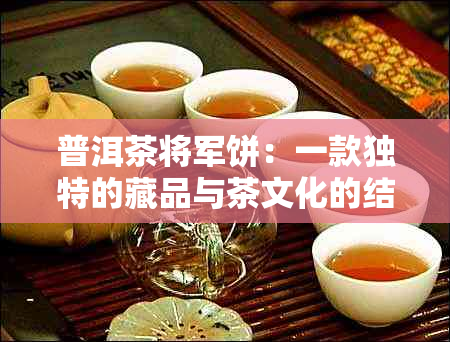 普洱茶将军饼：一款独特的藏品与茶文化的结合之道