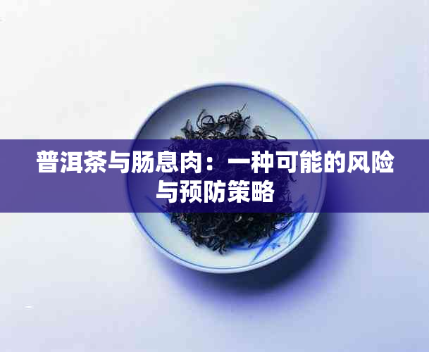 普洱茶与肠息肉：一种可能的风险与预防策略