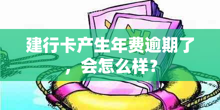 建行卡产生年费逾期了，会怎么样？