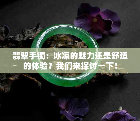 翡翠手镯：冰凉的魅力还是舒适的体验？我们来探讨一下！