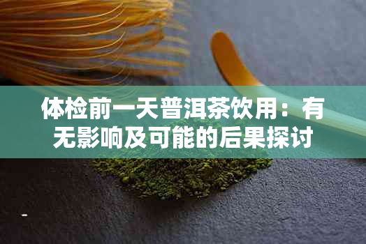 体检前一天普洱茶饮用：有无影响及可能的后果探讨