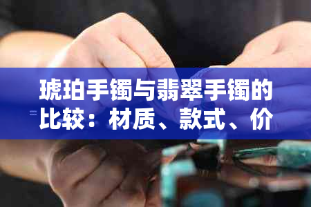 琥珀手镯与翡翠手镯的比较：材质、款式、价格及保养方法全面解析