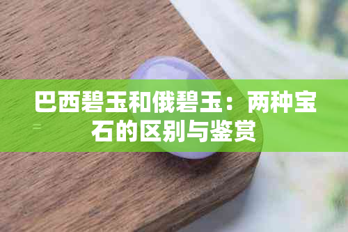 巴西碧玉和俄碧玉：两种宝石的区别与鉴赏