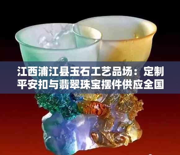 江西浦江县玉石工艺品场：定制平安扣与翡翠珠宝摆件供应全国商务合作