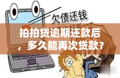 拍拍贷逾期还款后，多久能再次贷款？安全吗？