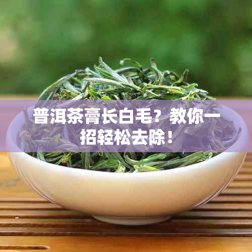 普洱茶膏长白毛？教你一招轻松去除！