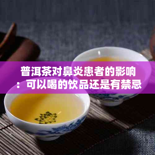 普洱茶对鼻炎患者的影响：可以喝的饮品还是有禁忌？