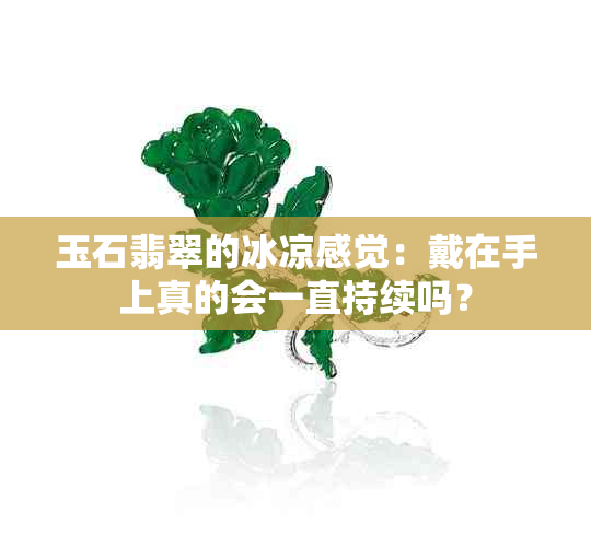 玉石翡翠的冰凉感觉：戴在手上真的会一直持续吗？