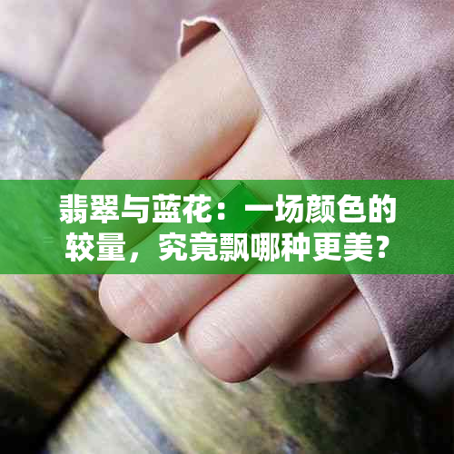 翡翠与蓝花：一场颜色的较量，究竟飘哪种更美？