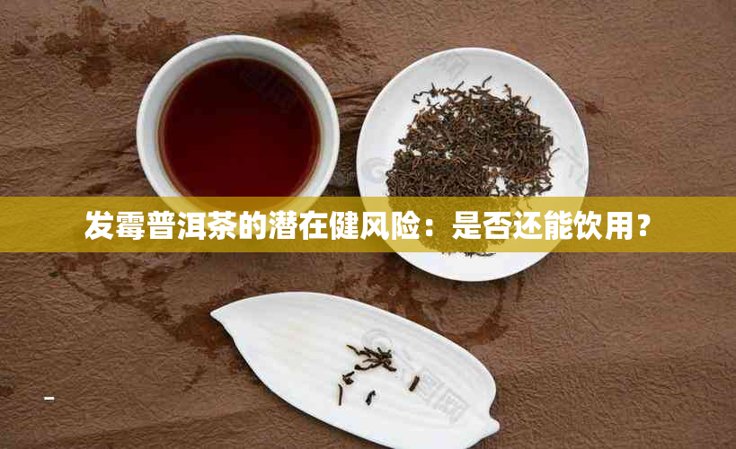 发霉普洱茶的潜在健风险：是否还能饮用？