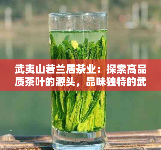 武夷山若兰居茶业：探索高品质茶叶的源头，品味独特的武夷山茶文化