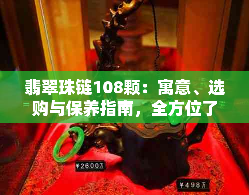 翡翠珠链108颗：寓意、选购与保养指南，全方位了解如何选择与鉴赏翡翠珠宝