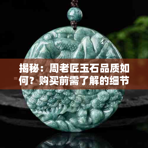 揭秘：周老匠玉石品质如何？购买前需了解的细节解析