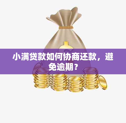 小满贷款如何协商还款，避免逾期？