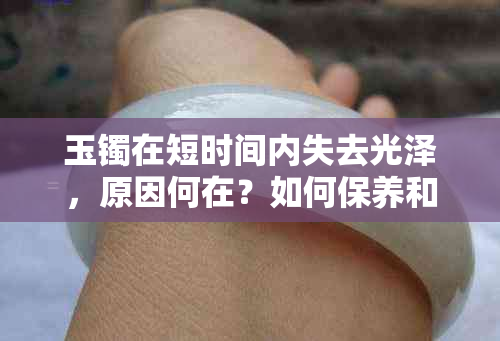 玉镯在短时间内失去光泽，原因何在？如何保养和清洁玉镯以保持其颜色？