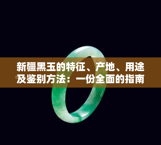 新疆黑玉的特征、产地、用途及鉴别方法：一份全面的指南