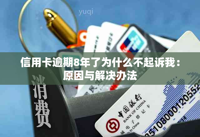 信用卡逾期8年了为什么不起诉我：原因与解决办法