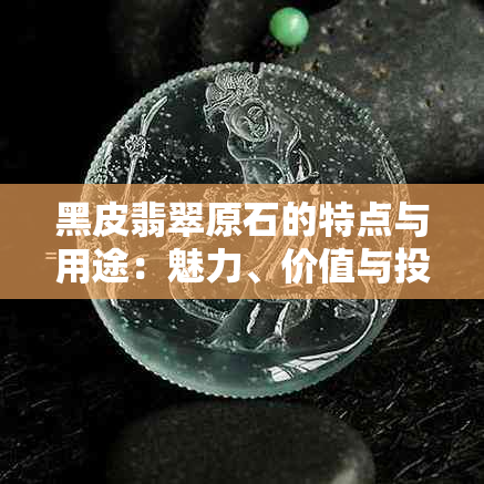 黑皮翡翠原石的特点与用途：魅力、价值与投资分析