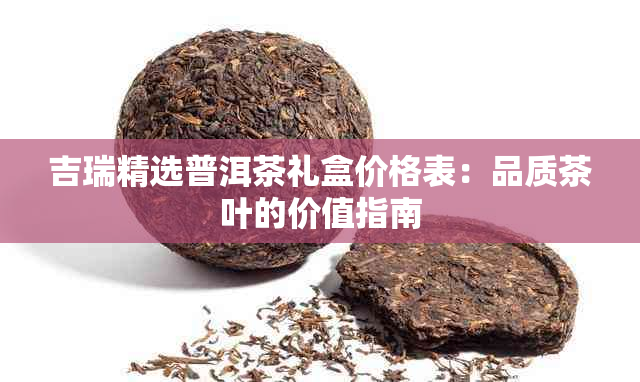 吉瑞精选普洱茶礼盒价格表：品质茶叶的价值指南