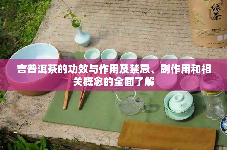 吉普洱茶的功效与作用及禁忌、副作用和相关概念的全面了解