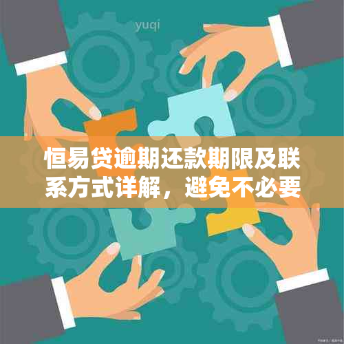 恒易贷逾期还款期限及联系方式详解，避免不必要的麻烦