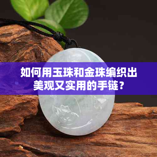 如何用玉珠和金珠编织出美观又实用的手链？