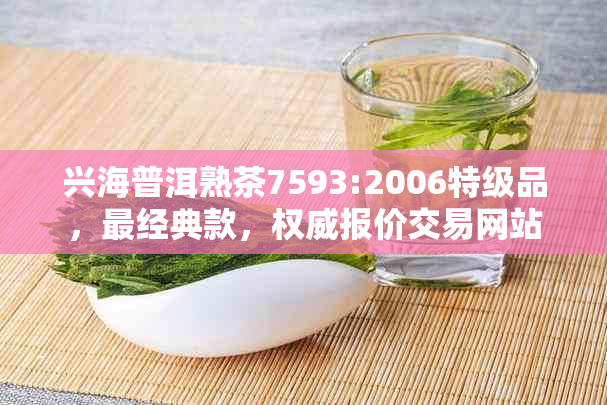 兴海普洱熟茶7593:2006特级品，最经典款，权威报价交易网站