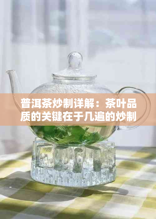 普洱茶炒制详解：茶叶品质的关键在于几遍的炒制过程