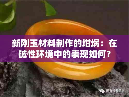 新刚玉材料制作的坩埚：在碱性环境中的表现如何？