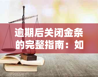 逾期后关闭金条的完整指南：如何处理、影响及可能的解决方案