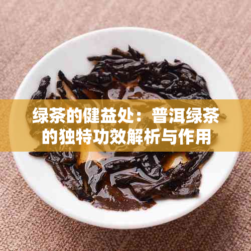 绿茶的健益处：普洱绿茶的独特功效解析与作用