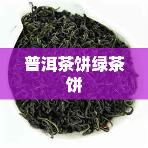 普洱茶饼绿茶饼