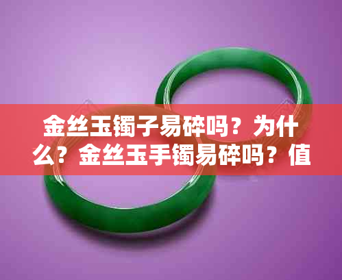 金丝玉镯子易碎吗？为什么？金丝玉手镯易碎吗？值钱吗？