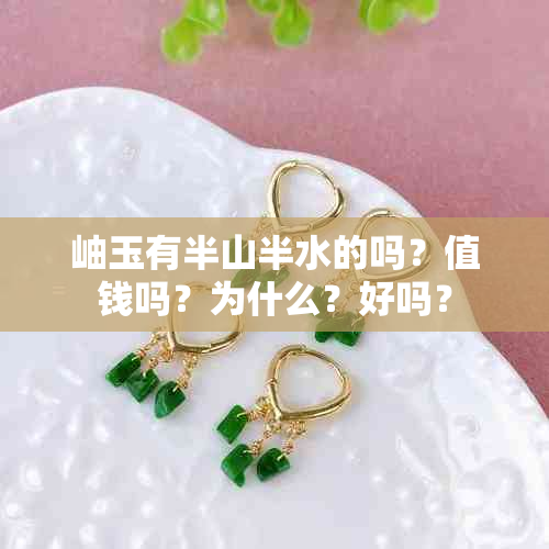 岫玉有半山半水的吗？值钱吗？为什么？好吗？