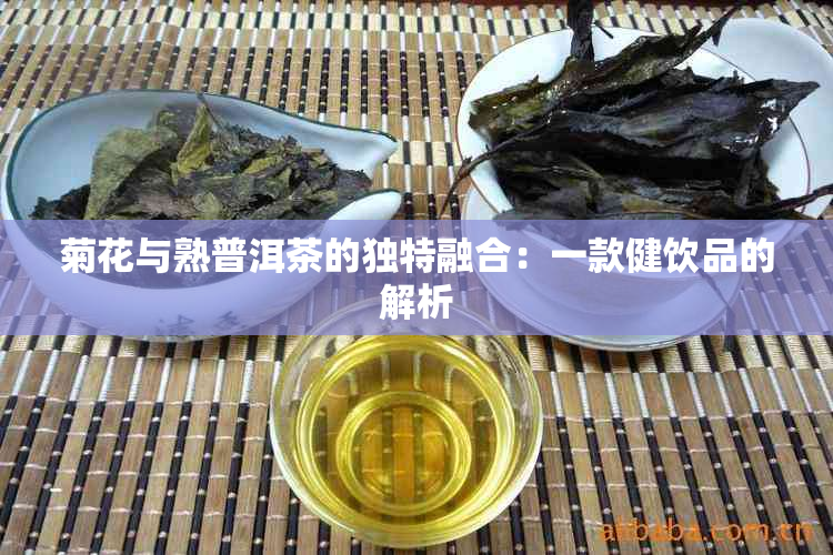 菊花与熟普洱茶的独特融合：一款健饮品的解析