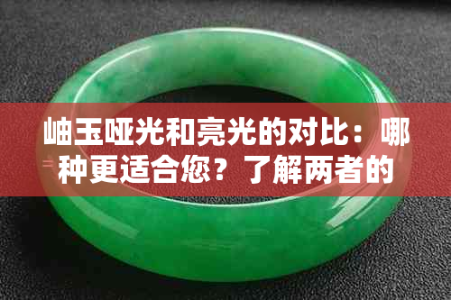 岫玉哑光和亮光的对比：哪种更适合您？了解两者的特点和优劣