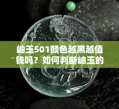 岫玉501颜色越黑越值钱吗？如何判断岫玉的黑色程度？