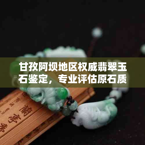 甘孜阿坝地区权威翡翠玉石鉴定，专业评估原石质量与价值